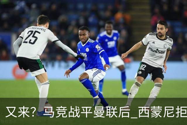 又来？马竞战平曼联后 西蒙尼拒绝和朗尼克握手